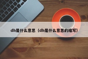 dh是什么意思 dh是什么意思的缩写