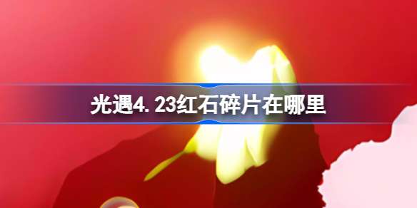 光遇4.23红石碎片位置攻略