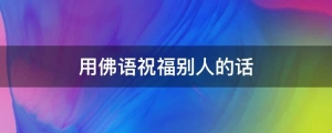 用佛语祝福别人的话(用佛语祝福的句子)