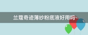 兰蔻新奇迹薄纱粉底液(兰蔻奇迹薄纱粉底液和持妆粉底液哪个好)