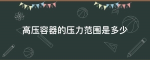 压力容器多大属于特种设备(超高压容器的压力范围是)