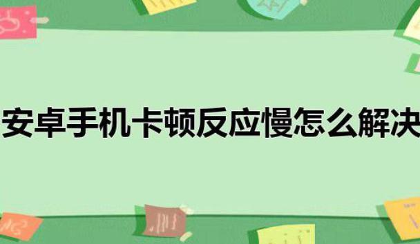 怎样解决安卓系统用久了卡顿现象？为什么手机安卓系统优化不好